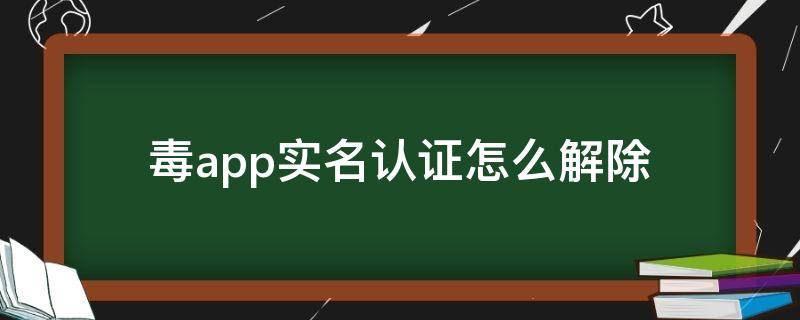 毒app实名认证怎么解除 毒app实名认证怎么取消