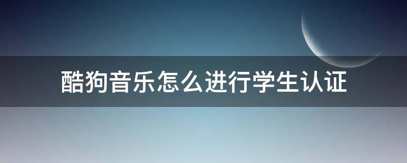 酷狗音乐怎么进行学生认证（酷狗音乐学生认证怎么那么久）