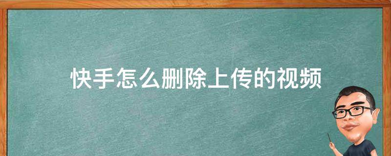 快手怎么删除上传的视频（快手怎么删除已上传的视频）