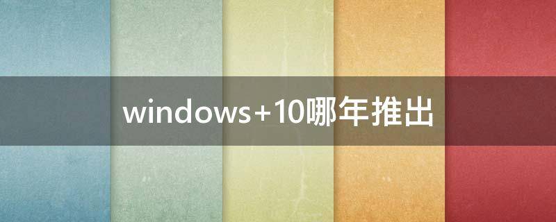 windows 10哪年推出
