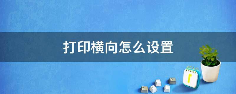 打印横向怎么设置 电脑打印横向怎么设置