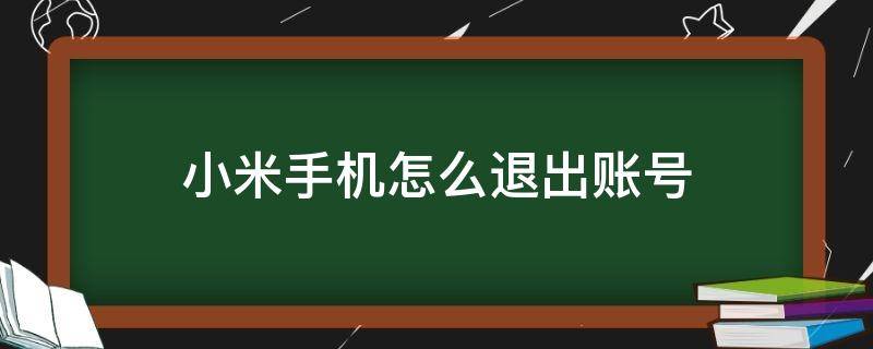 小米手机怎么退出账号（小米手机怎么退出账号同步）