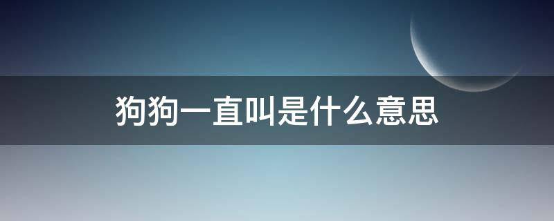 狗狗一直叫是什么意思 狗狗叫的意思