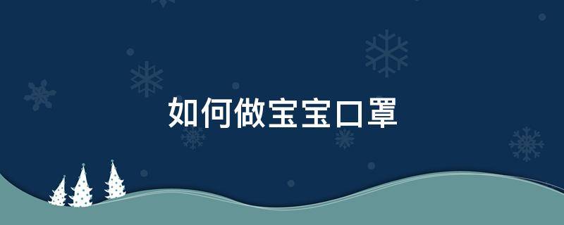 如何做宝宝口罩 小婴儿口罩怎么做