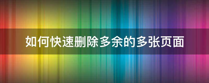 如何快速删除多余的多张页面 怎么把多出来的页删掉