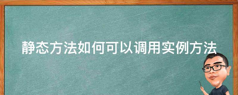 静态方法如何可以调用实例方法 静态方法中调用静态方法