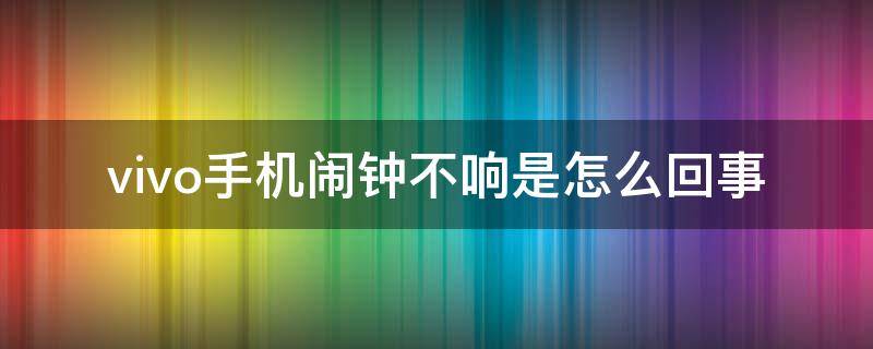 vivo手机闹钟不响是怎么回事 vivo手机闹钟不响的原因