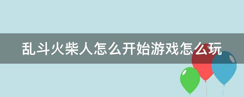 乱斗火柴人怎么开始游戏怎么玩（乱斗火柴人steam）