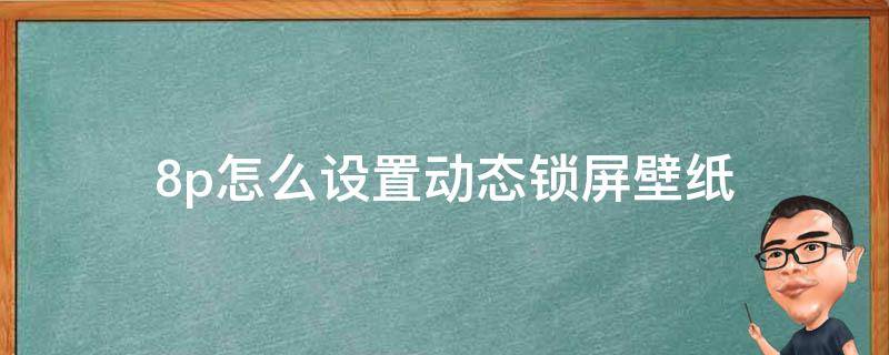 8p怎么设置动态锁屏壁纸（苹果8p怎么设置动态锁屏壁纸）