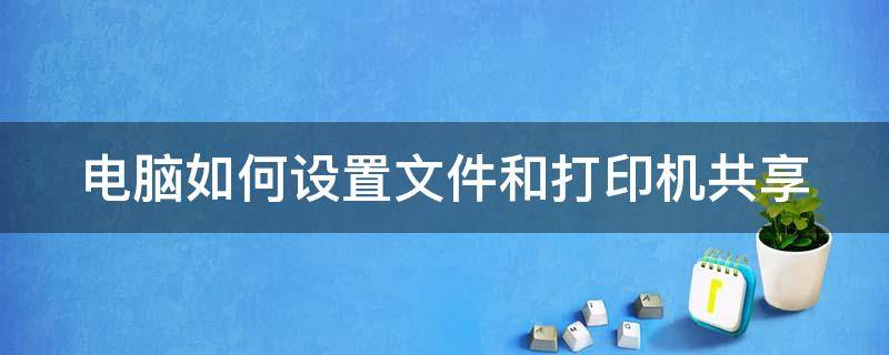 电脑如何设置文件和打印机共享 如何打开文件和打印机共享