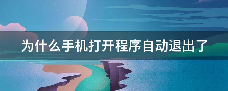 为什么手机打开程序自动退出了 手机打开程序自动退出是怎么回事