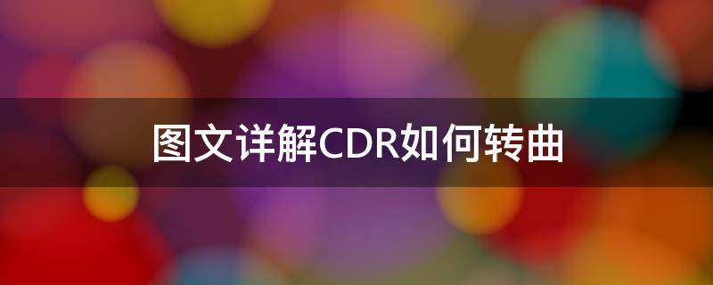 图文详解CDR如何转曲（cdr转曲之后怎样转回）