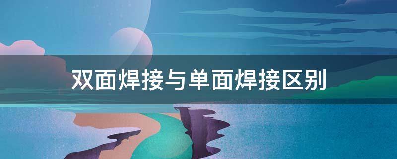 双面焊接与单面焊接区别 双面焊接和单面焊接