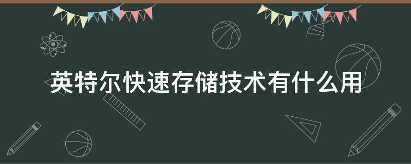 英特尔快速存储技术有什么用 英特尔快速存储技术有什么用可以关闭吗