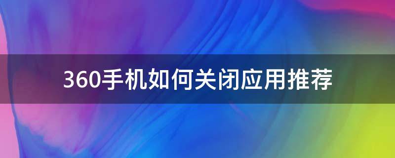 360手机如何关闭应用推荐 360手机怎么关闭应用推荐