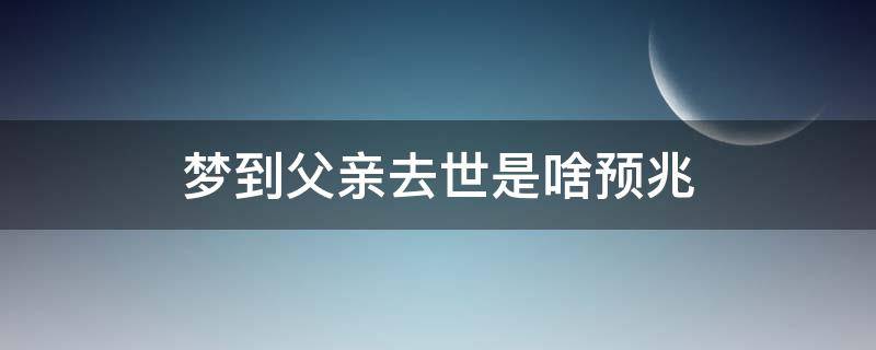 梦到父亲去世是啥预兆