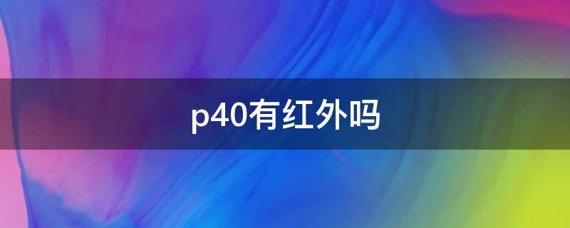 p40有红外吗（P40有红外）