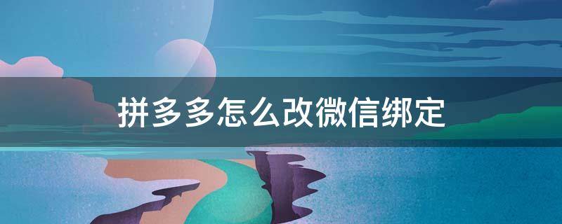 拼多多怎么改微信绑定（拼多多微信绑定怎么更改）