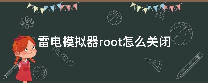 雷电模拟器root怎么关闭（雷电模拟器怎么开启root）