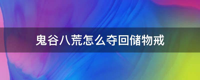 鬼谷八荒怎么夺回储物戒（鬼谷八荒拿回储物戒偷不到）