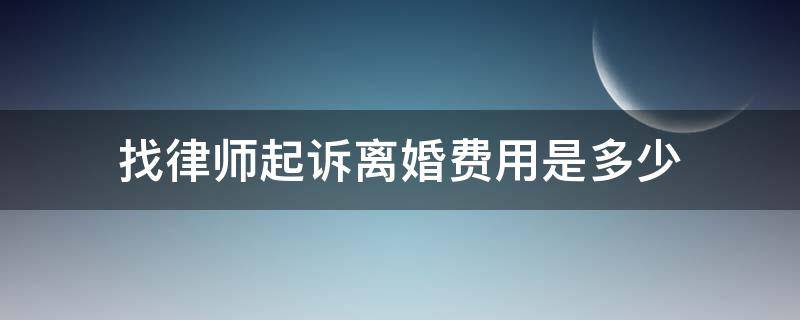 找律师起诉离婚费用是多少 找律师起诉离婚费用标准