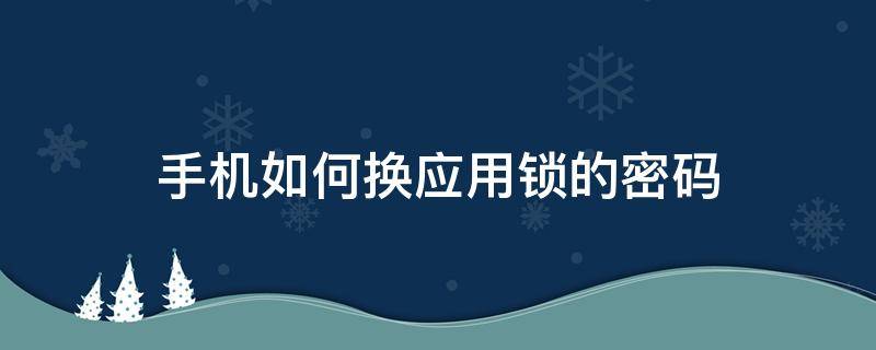 手机如何换应用锁的密码（应用锁密码怎么改换）