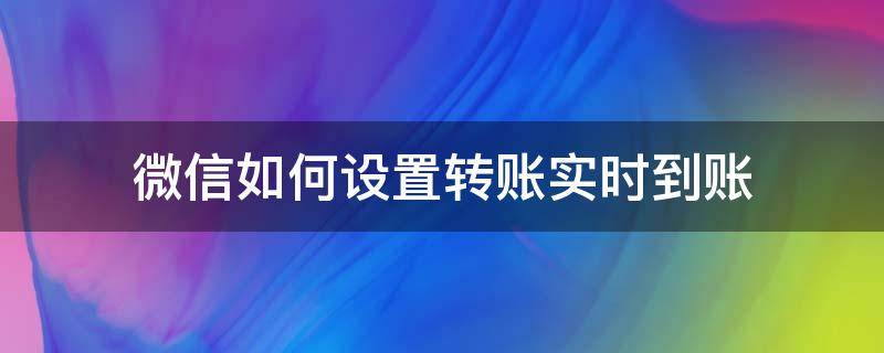 微信如何设置转账实时到账（微信转账什么设置实时到帐）