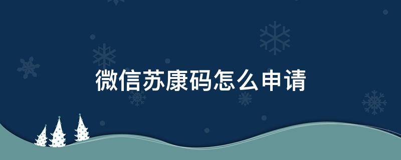 微信苏康码怎么申请（微信申请苏康码怎么申请）