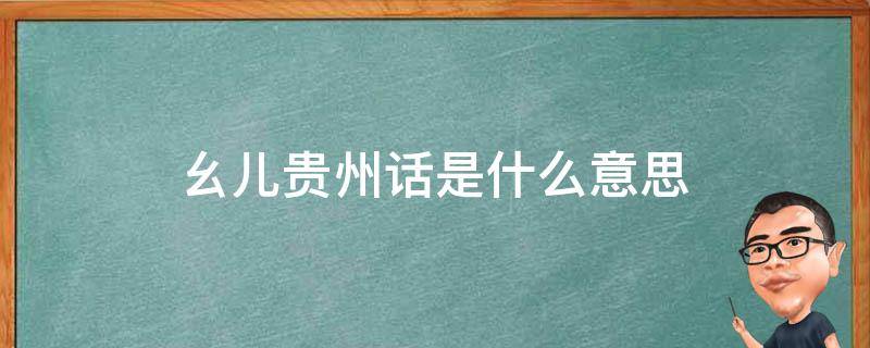 幺儿贵州话是什么意思 贵州人话幺儿什么意思