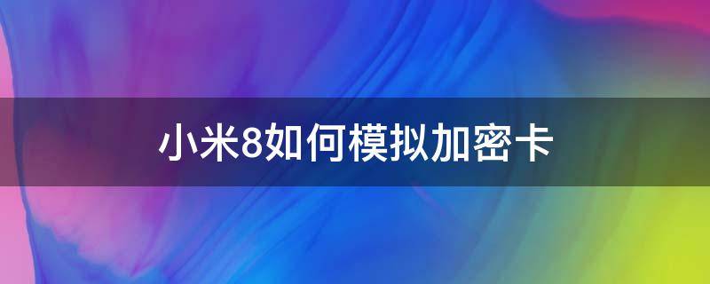 小米8如何模拟加密卡（小米8设置sim卡密码）