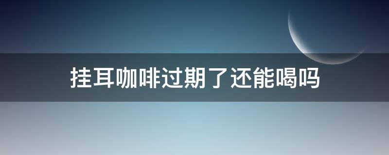 挂耳咖啡过期了还能喝吗（挂耳咖啡过期了有什么用途）