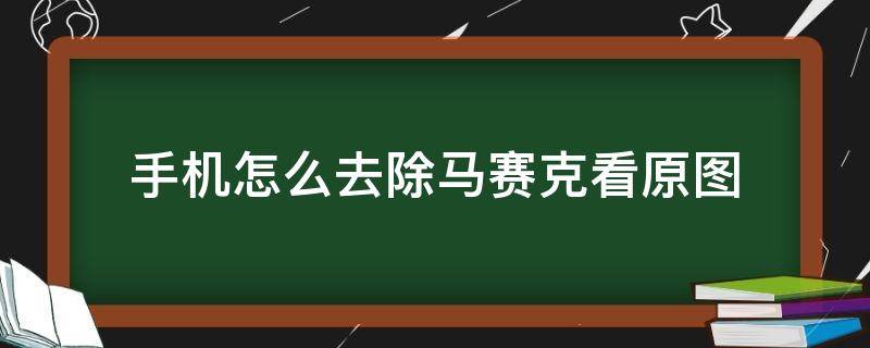 手机怎么去除马赛克看原图（安卓手机怎么去除马赛克看原图）