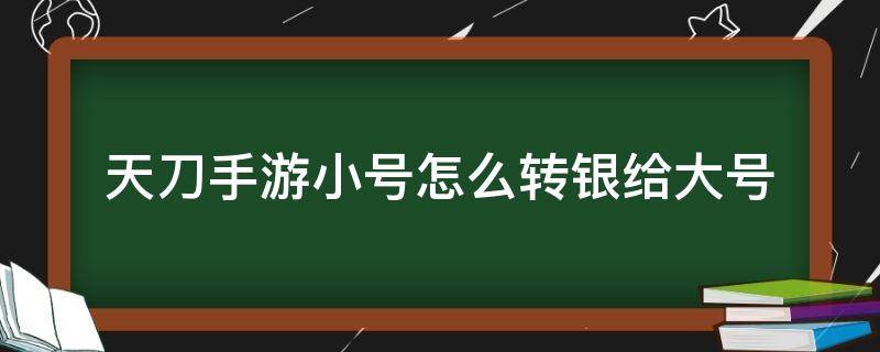 天刀手游小号怎么转银给大号（天刀小号怎么转金给大号）