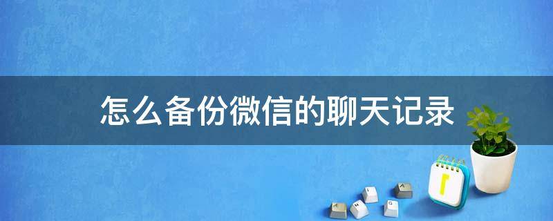 怎么备份微信的聊天记录 怎么备份微信的聊天记录到百度网盘