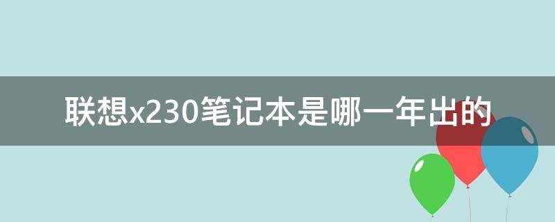 联想x230笔记本是哪一年出的（联想x230的笔记本是哪一年出的）