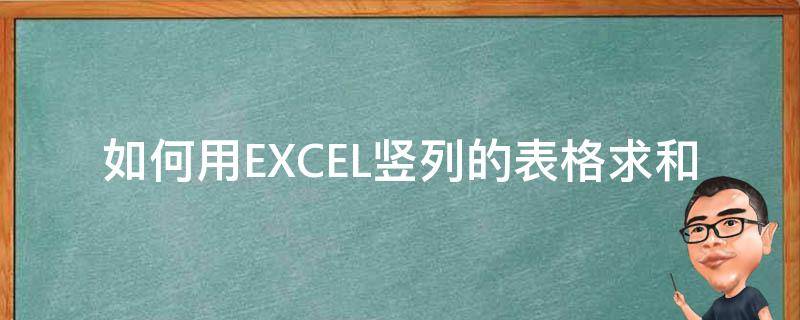 如何用EXCEL竖列的表格求和（excel表格竖列怎么求和）