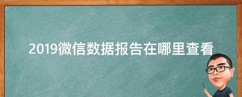 2019微信数据报告在哪里查看 2019微信年度数据报告在哪里生成