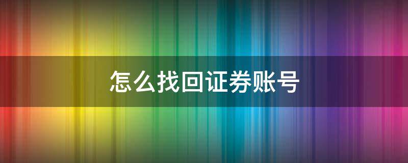 怎么找回证券账号（怎样找回证券账号）