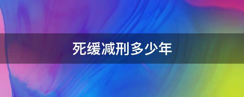 死缓减刑多少年 死缓不限制减刑多少年