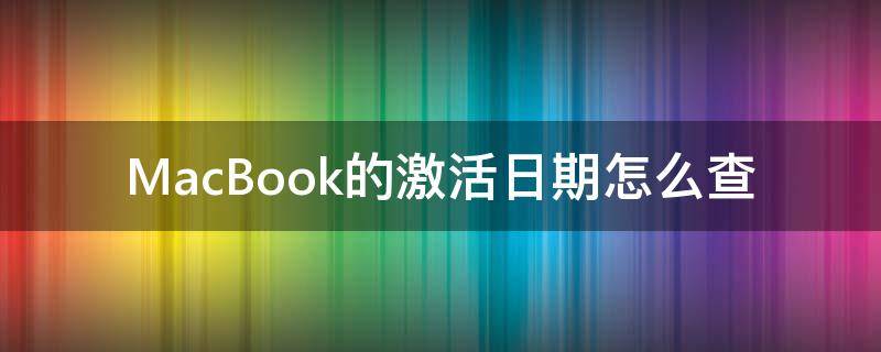 MacBook的激活日期怎么查（怎样查macbook的激活时间）