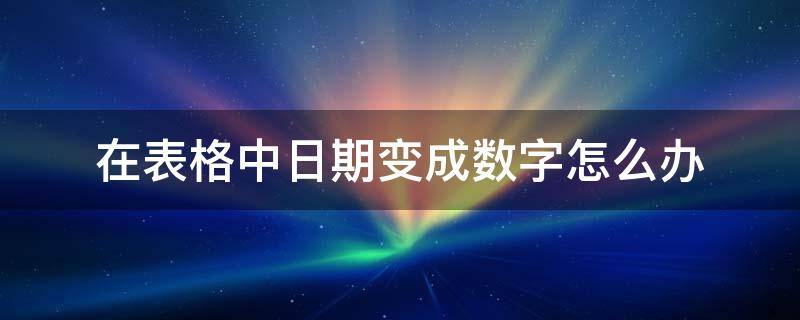 在表格中日期变成数字怎么办 表格中的日期变成数字了怎么办