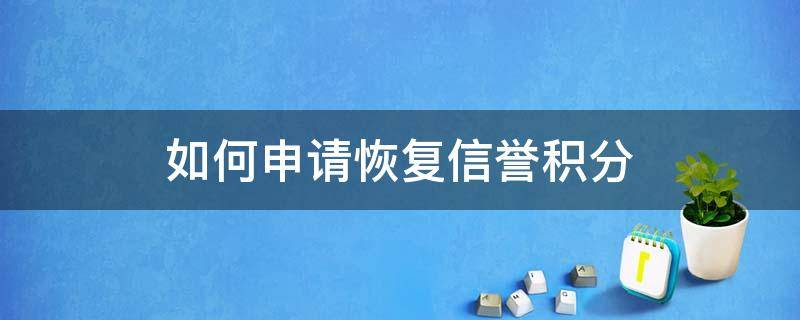 如何申请恢复信誉积分（王者荣耀如何申请恢复信誉积分）