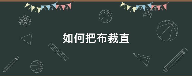 如何把布裁直 怎样裁布才能横平竖直