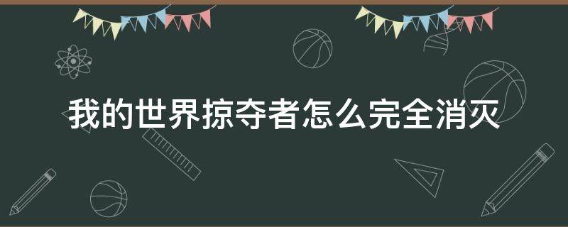 我的世界掠夺者怎么完全消灭 我的世界怎么消灭劫掠