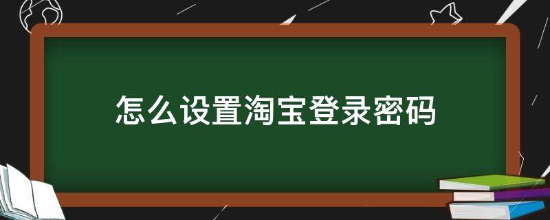 怎么设置淘宝登录密码 怎么设置淘宝登录密码要示例