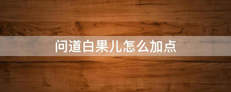 问道白果儿怎么加点 问道白果儿怎么加点抗性百度经验