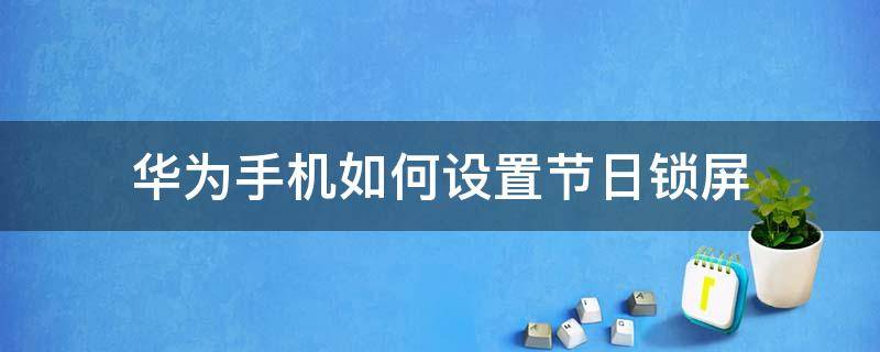 华为手机如何设置节日锁屏 荣耀手机能不能设置节日锁屏