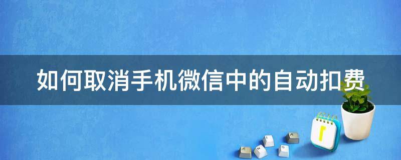 如何取消手机微信中的自动扣费 如何取消手机微信中的自动扣费业务