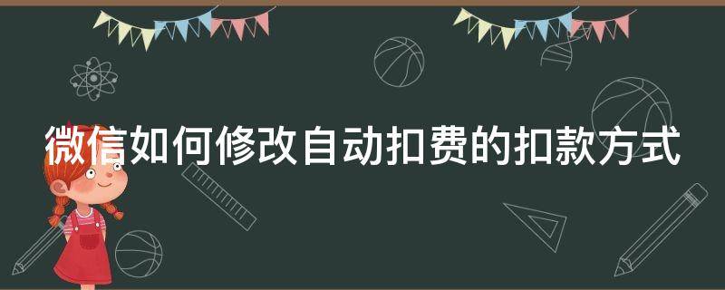 微信如何修改自动扣费的扣款方式（微信如何修改自动扣费的扣款方式信息）