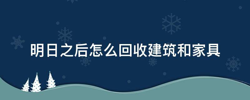 明日之后怎么回收建筑和家具 明日之后如何回收家具建筑